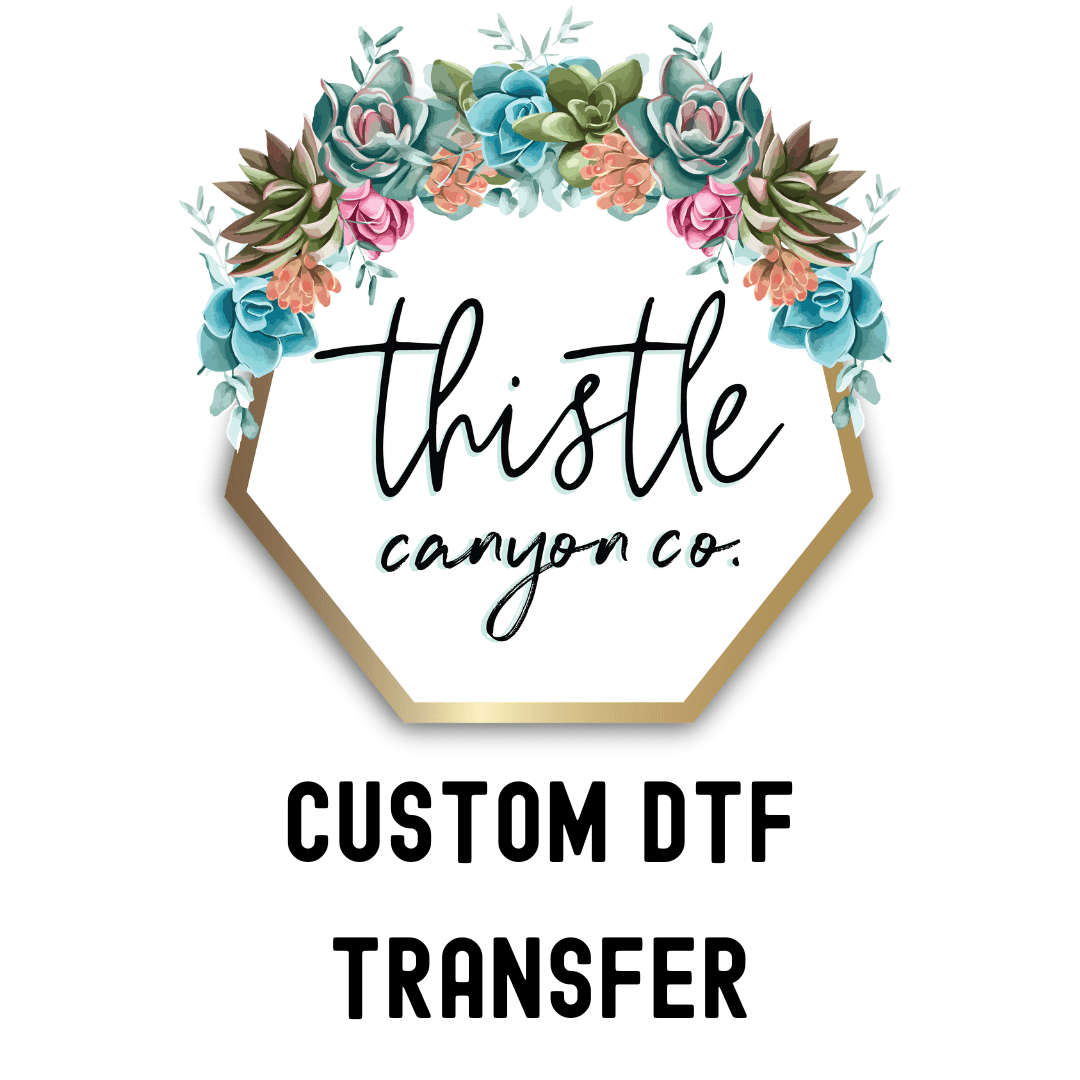 CUSTOM DTF TRANSFER - Thistle Canyon Co.