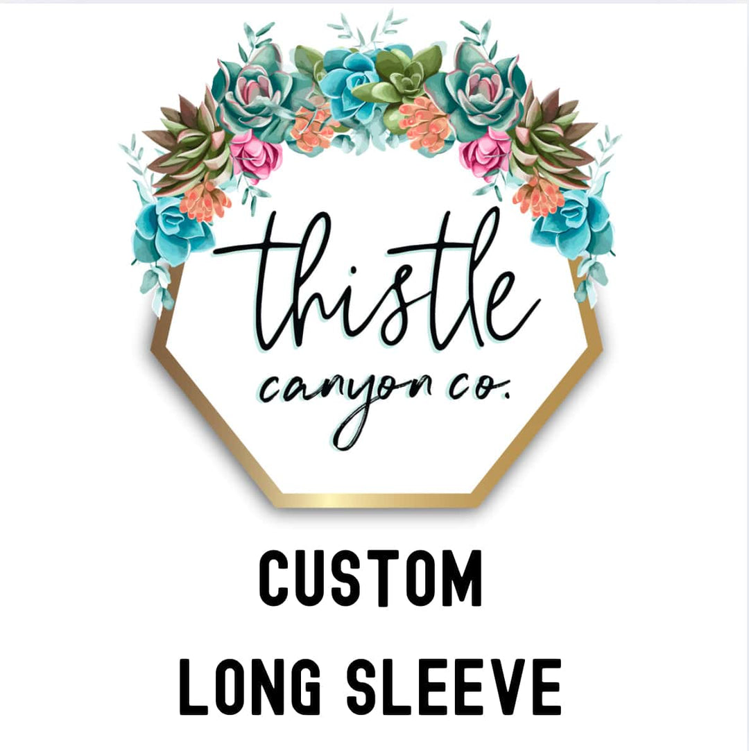 CUSTOM LONG SLEEVE - Thistle Canyon Co.