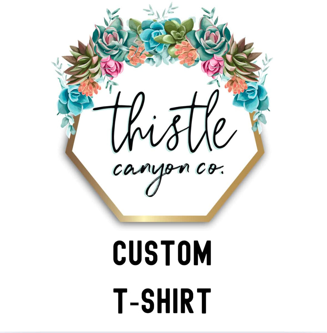 CUSTOM T - SHIRT - Thistle Canyon Co.